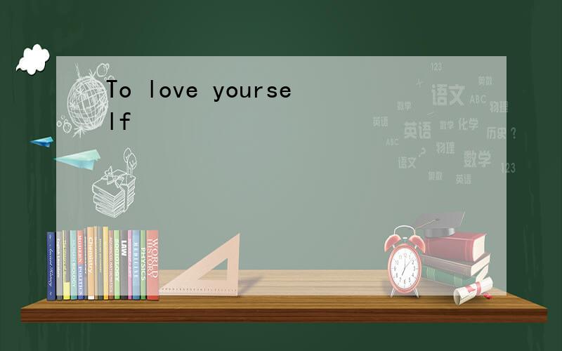 To love yourself