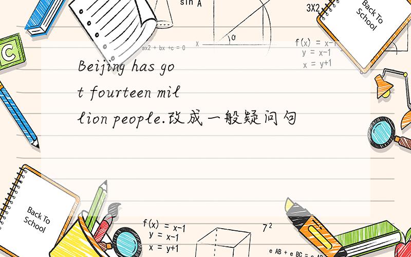 Beijing has got fourteen million people.改成一般疑问句