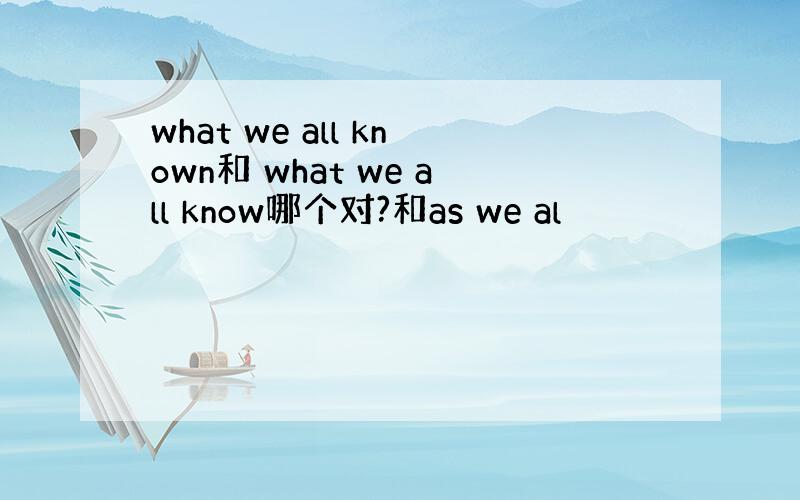 what we all known和 what we all know哪个对?和as we al