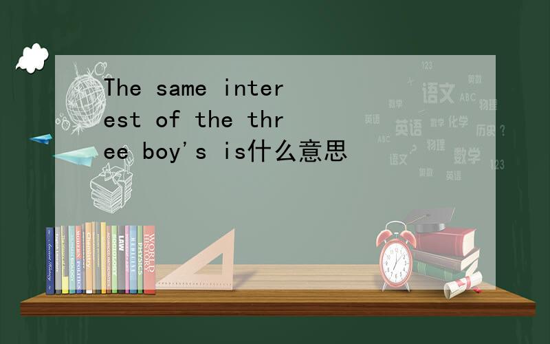 The same interest of the three boy's is什么意思