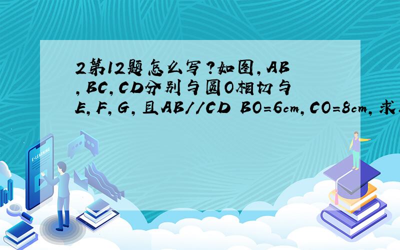 2第12题怎么写?如图,AB,BC,CD分别与圆O相切与E,F,G,且AB//CD BO=6cm,CO=8cm,求BC的