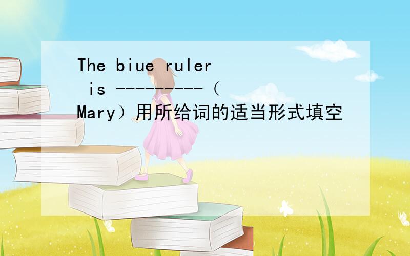 The biue ruler is ---------（Mary）用所给词的适当形式填空