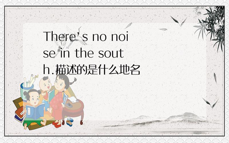 There’s no noise in the south.描述的是什么地名