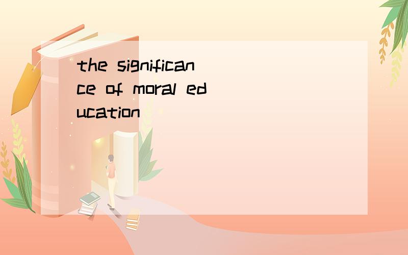the significance of moral education