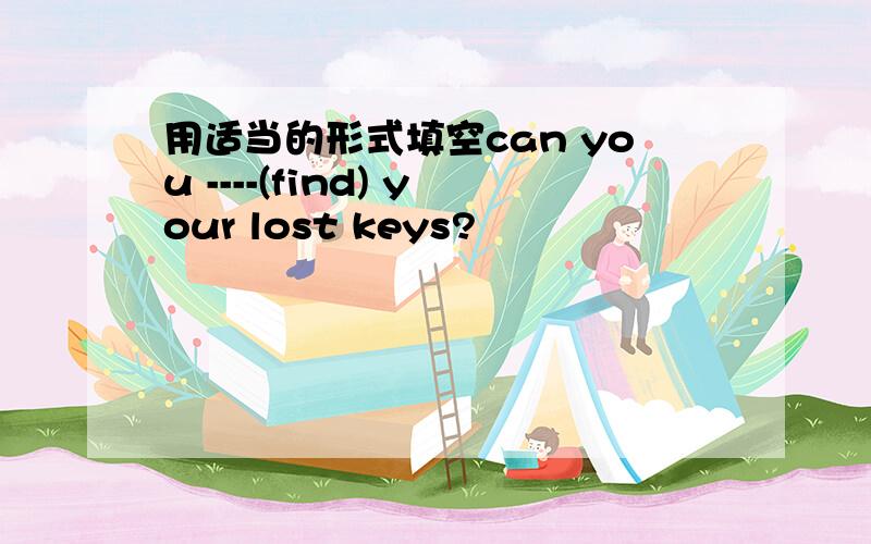 用适当的形式填空can you ----(find) your lost keys?