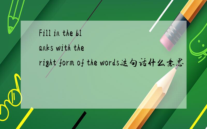 Fill in the blanks with the right form of the words这句话什么意思