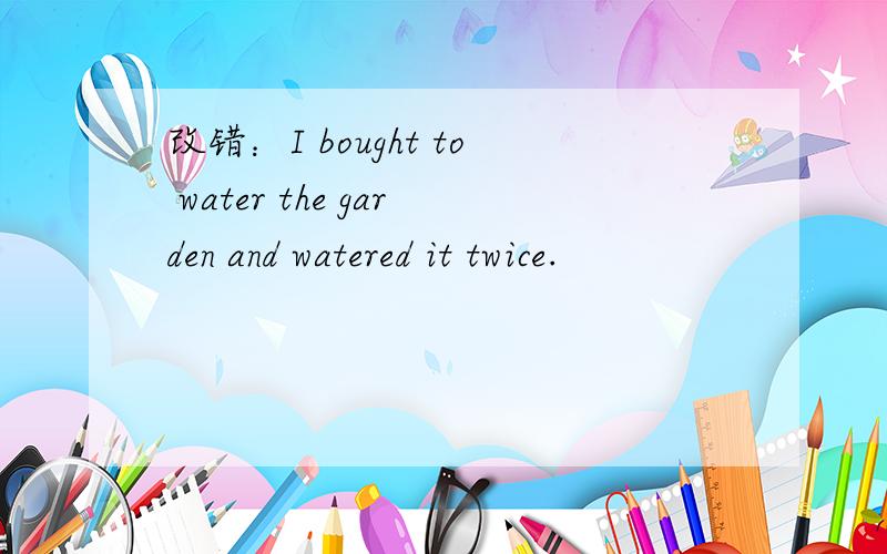 改错：I bought to water the garden and watered it twice.
