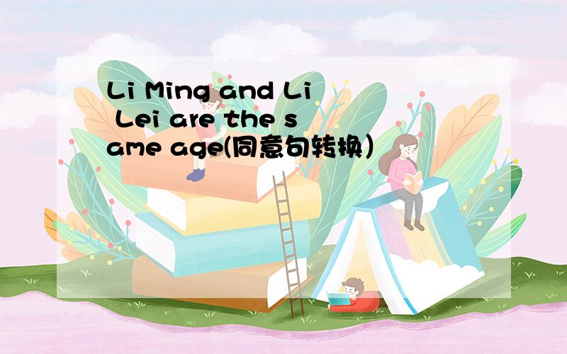 Li Ming and Li Lei are the same age(同意句转换）
