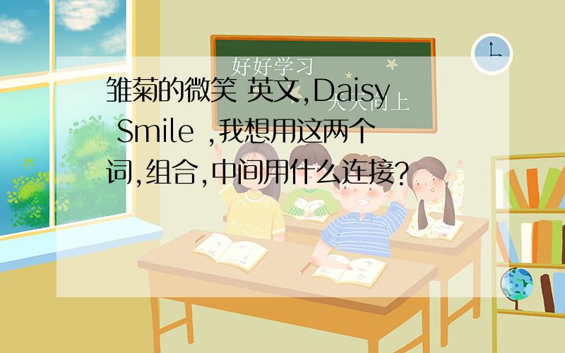 雏菊的微笑 英文,Daisy Smile ,我想用这两个词,组合,中间用什么连接?