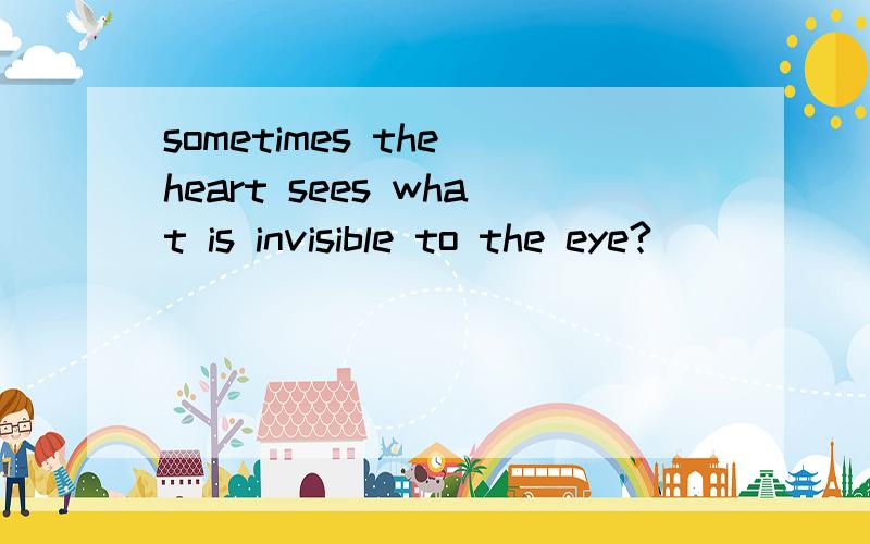 sometimes the heart sees what is invisible to the eye?