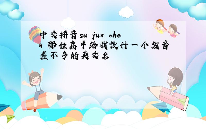 中文拼音su jun chen 那位高手给我设计一个发音差不多的英文名