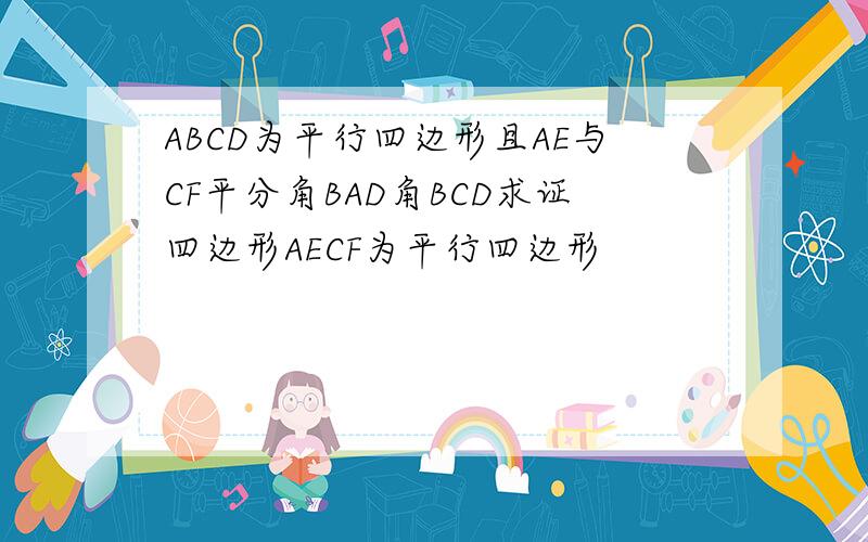 ABCD为平行四边形且AE与CF平分角BAD角BCD求证四边形AECF为平行四边形