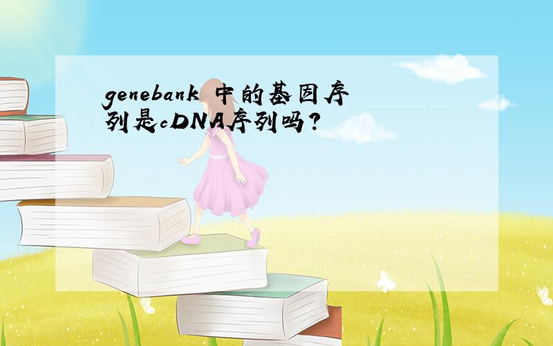 genebank 中的基因序列是cDNA序列吗?