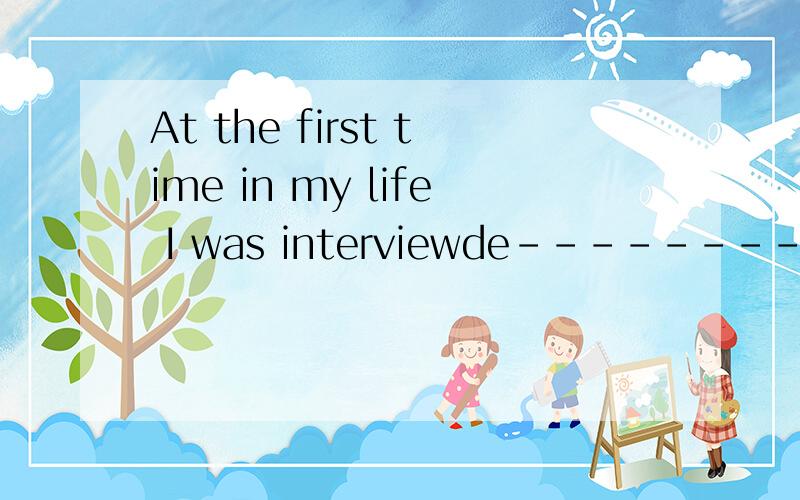 At the first time in my life I was interviewde---------