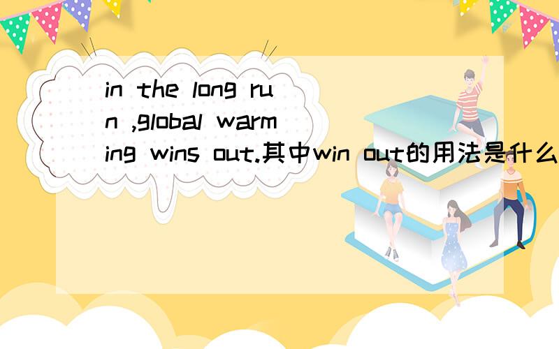 in the long run ,global warming wins out.其中win out的用法是什么?