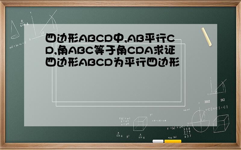 四边形ABCD中,AB平行CD,角ABC等于角CDA求证四边形ABCD为平行四边形