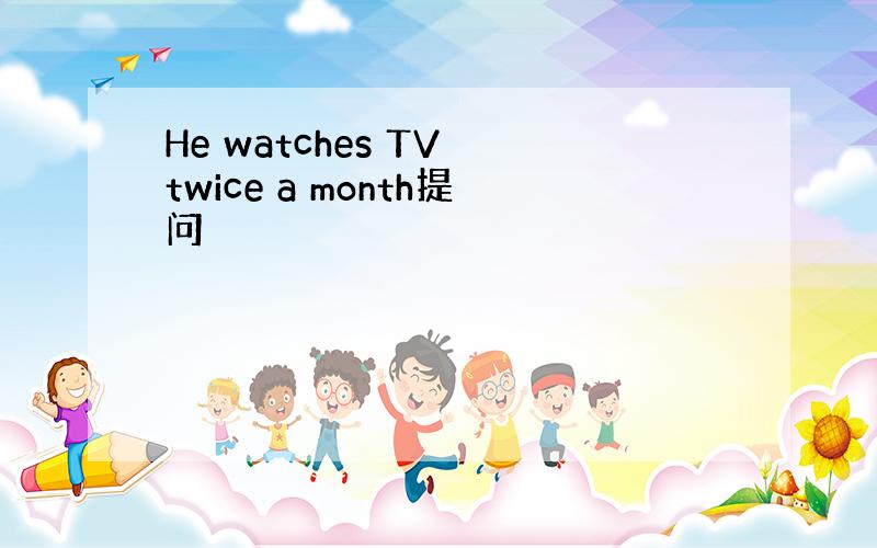 He watches TV twice a month提问