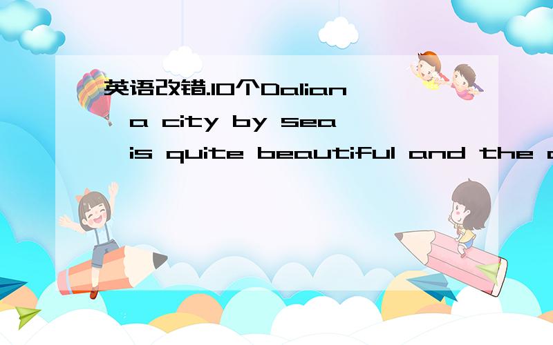 英语改错.10个Dalian,a city by sea,is quite beautiful and the air