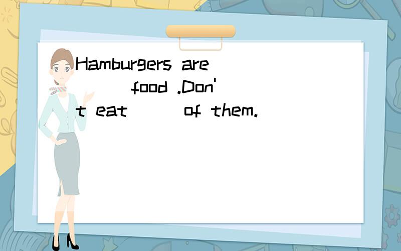 Hamburgers are () food .Don't eat () of them.