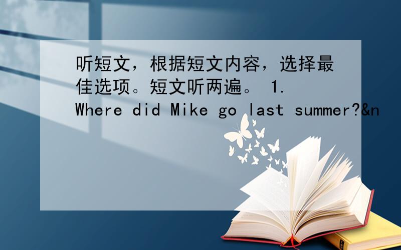 听短文，根据短文内容，选择最佳选项。短文听两遍。 1. Where did Mike go last summer?&n