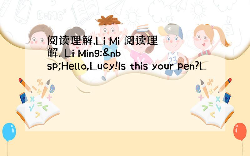 阅读理解.Li Mi 阅读理解. Li Ming: Hello,Lucy!Is this your pen?L