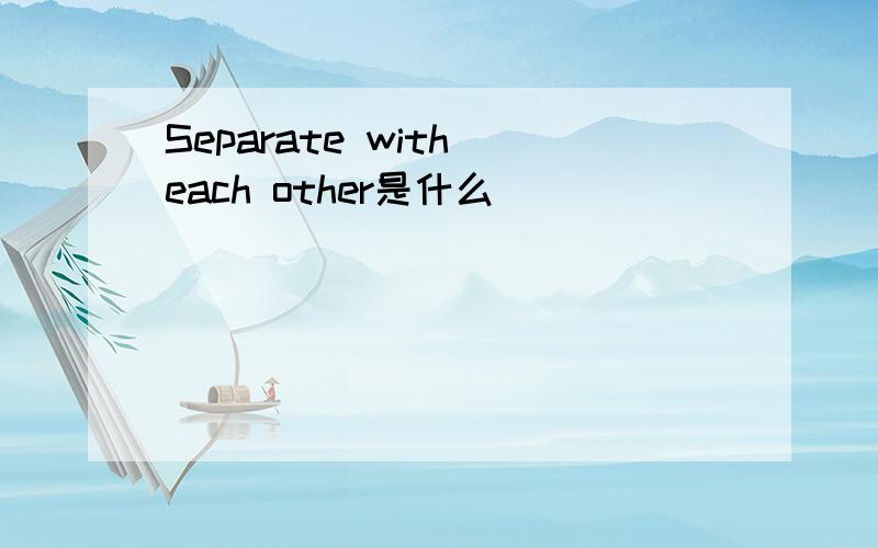 Separate with each other是什么