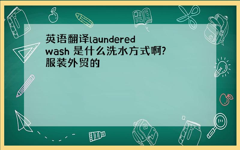 英语翻译laundered wash 是什么洗水方式啊?服装外贸的