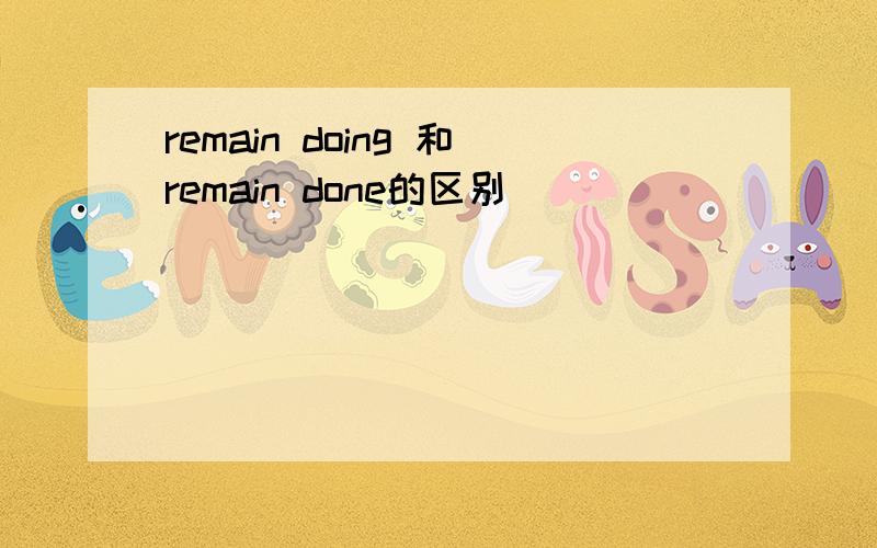 remain doing 和remain done的区别