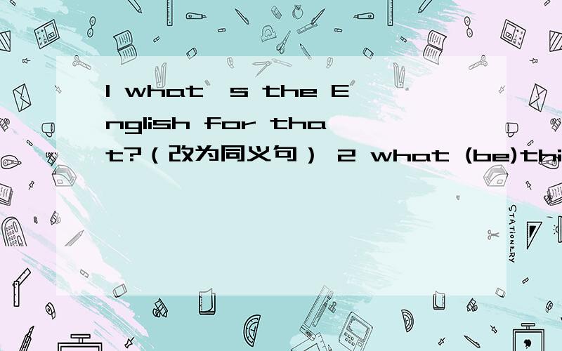 1 what's the English for that?（改为同义句） 2 what (be)this in Eng