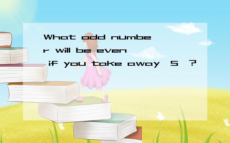 What odd number will be even if you take away