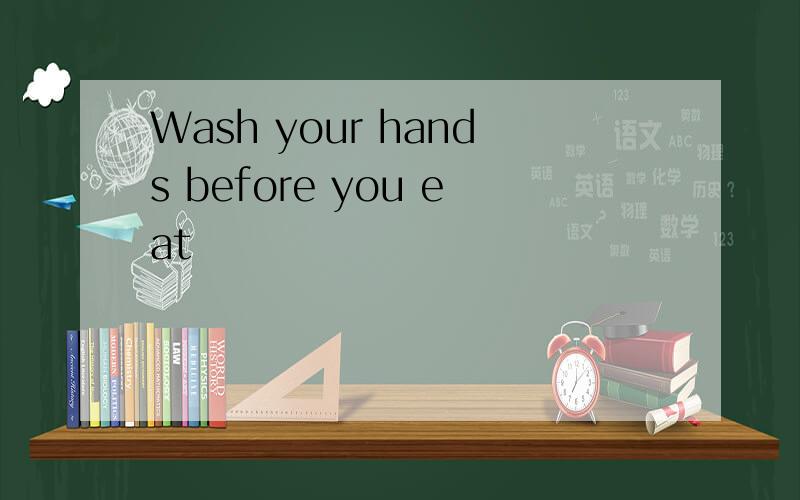 Wash your hands before you eat