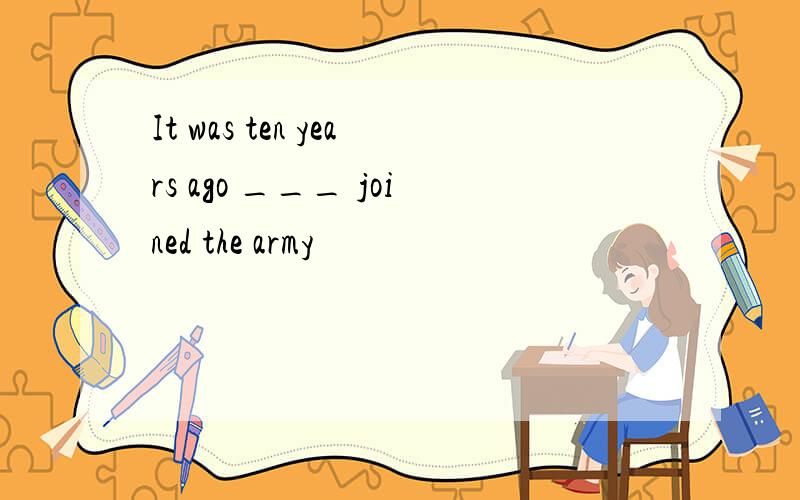 It was ten years ago ___ joined the army