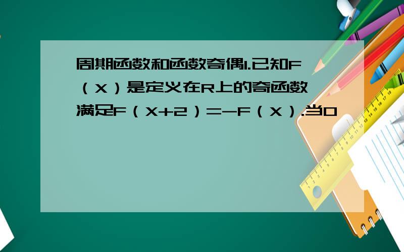 周期函数和函数奇偶1.已知F（X）是定义在R上的奇函数,满足F（X+2）=-F（X）.当0