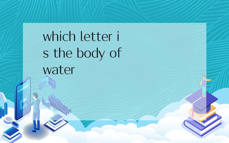 which letter is the body of water