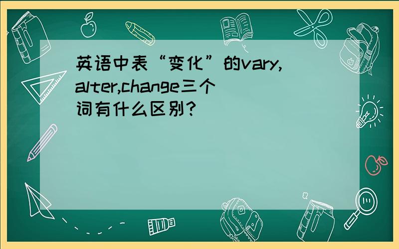 英语中表“变化”的vary,alter,change三个词有什么区别?