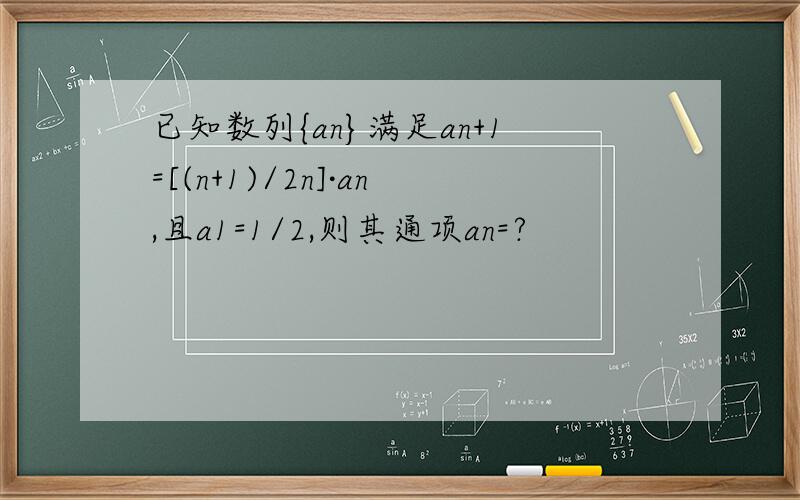 已知数列{an}满足an+1=[(n+1)/2n]·an,且a1=1/2,则其通项an=?