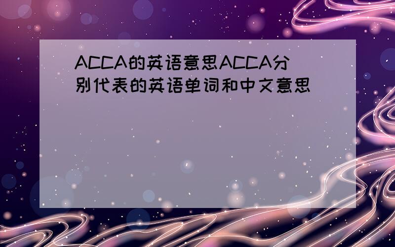 ACCA的英语意思ACCA分别代表的英语单词和中文意思