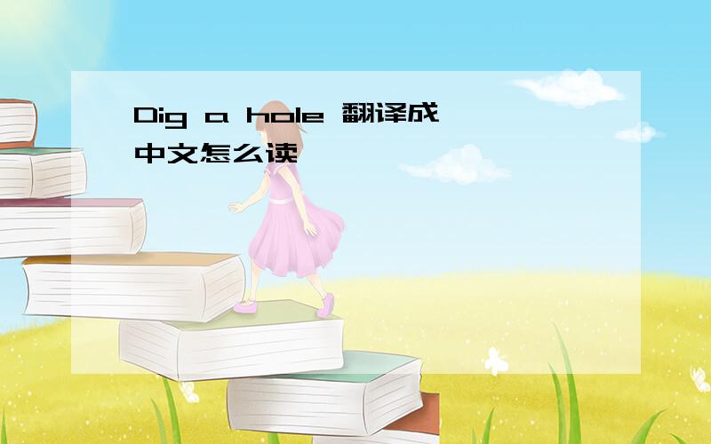 Dig a hole 翻译成中文怎么读