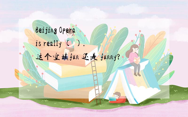 Beijing Opera is really ( ).这个空填fun 还是 funny?