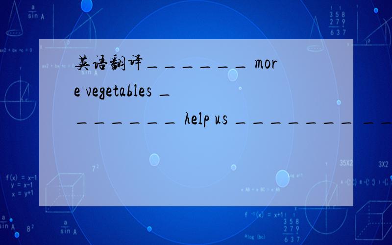 英语翻译______ more vegetables _______ help us _______ _______.多
