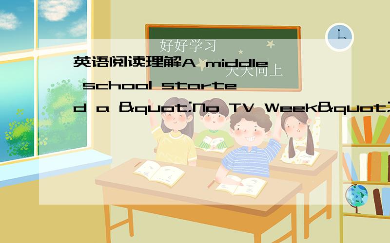 英语阅读理解A middle school started a "No TV Week" progr