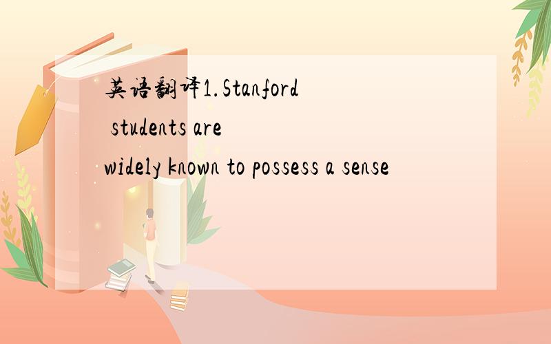 英语翻译1.Stanford students are widely known to possess a sense