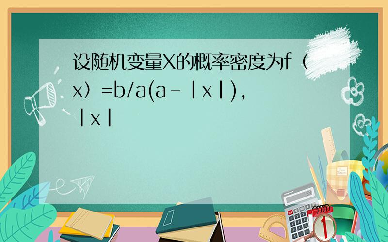 设随机变量X的概率密度为f（x）=b/a(a-|x|),|x|