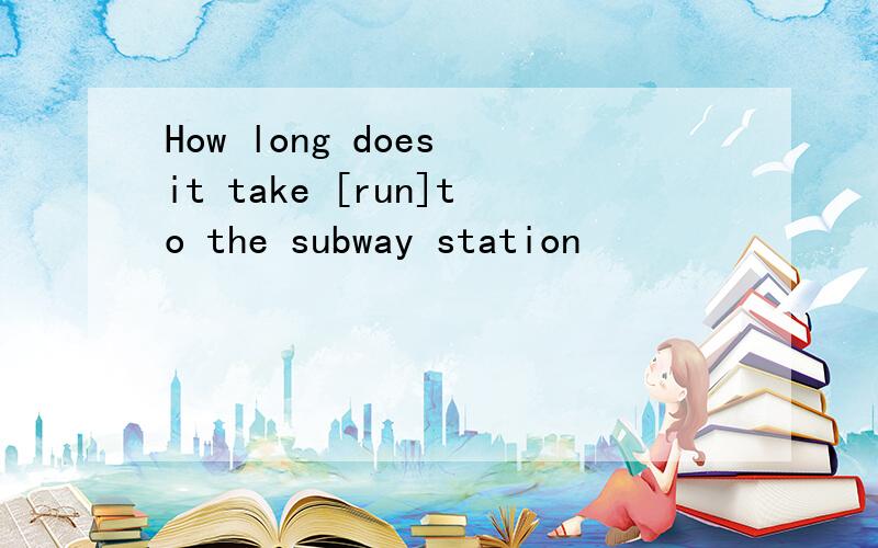 How long does it take [run]to the subway station