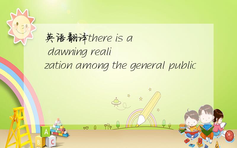 英语翻译there is a dawning realization among the general public
