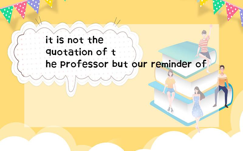 it is not the quotation of the professor but our reminder of