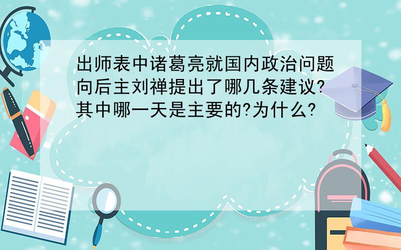 出师表中诸葛亮就国内政治问题向后主刘禅提出了哪几条建议?其中哪一天是主要的?为什么?