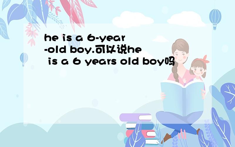 he is a 6-year-old boy.可以说he is a 6 years old boy吗