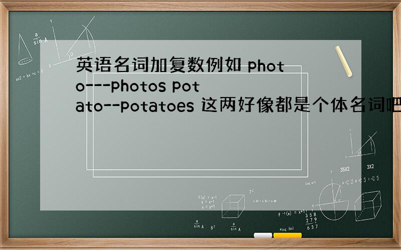 英语名词加复数例如 photo---photos potato--potatoes 这两好像都是个体名词吧 为什么复数不