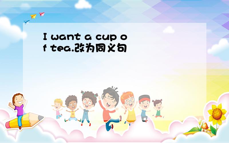 I want a cup of tea.改为同义句